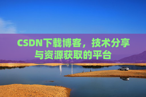 CSDN下载博客，技术分享与资源获取的平台